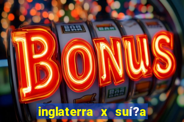 inglaterra x suí?a ao vivo