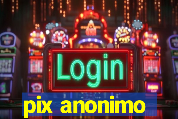 pix anonimo