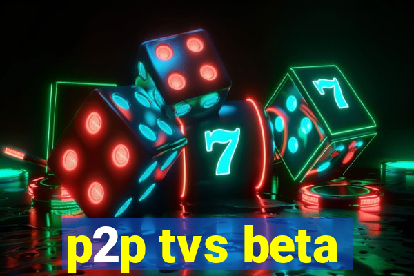 p2p tvs beta