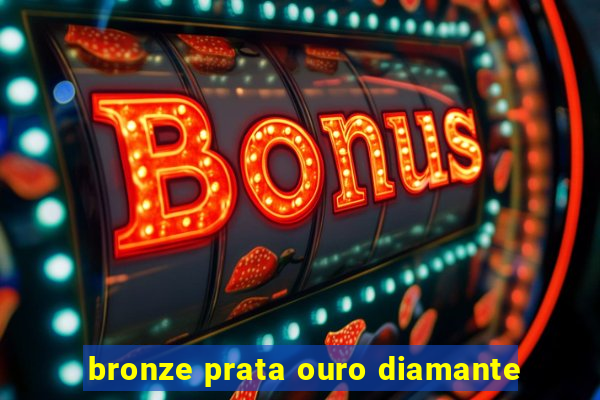 bronze prata ouro diamante