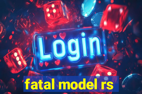 fatal model rs