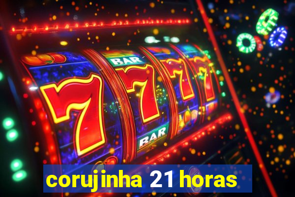 corujinha 21 horas