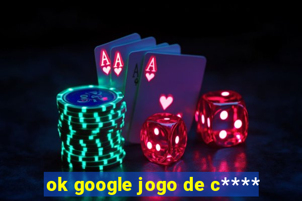 ok google jogo de c****