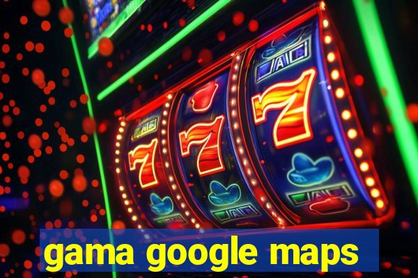 gama google maps