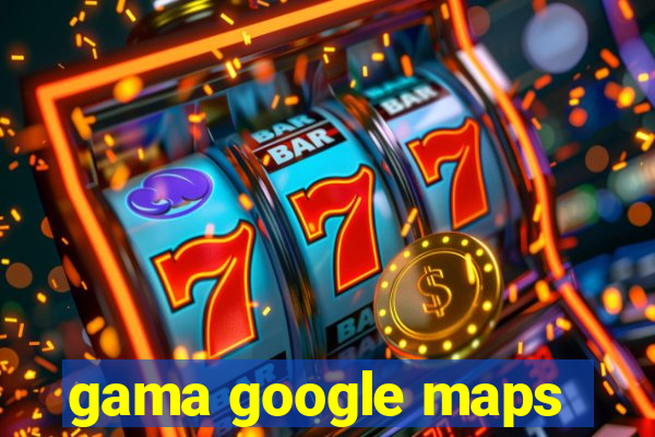 gama google maps