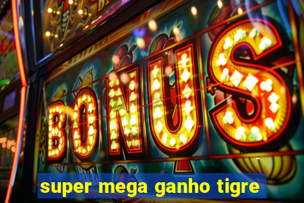 super mega ganho tigre