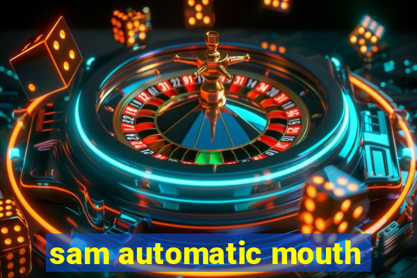 sam automatic mouth