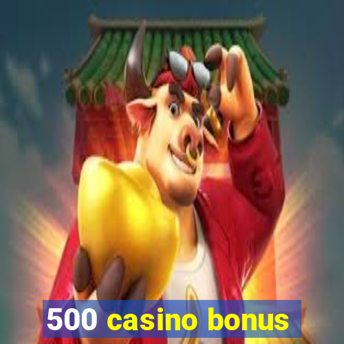 500 casino bonus