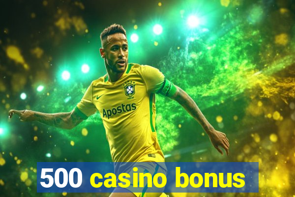 500 casino bonus