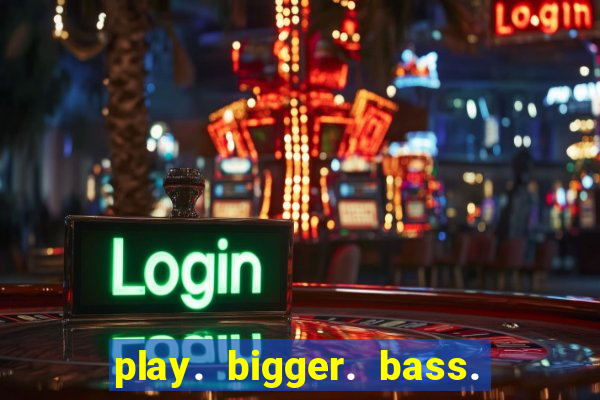 play. bigger. bass. bonanza. slots.