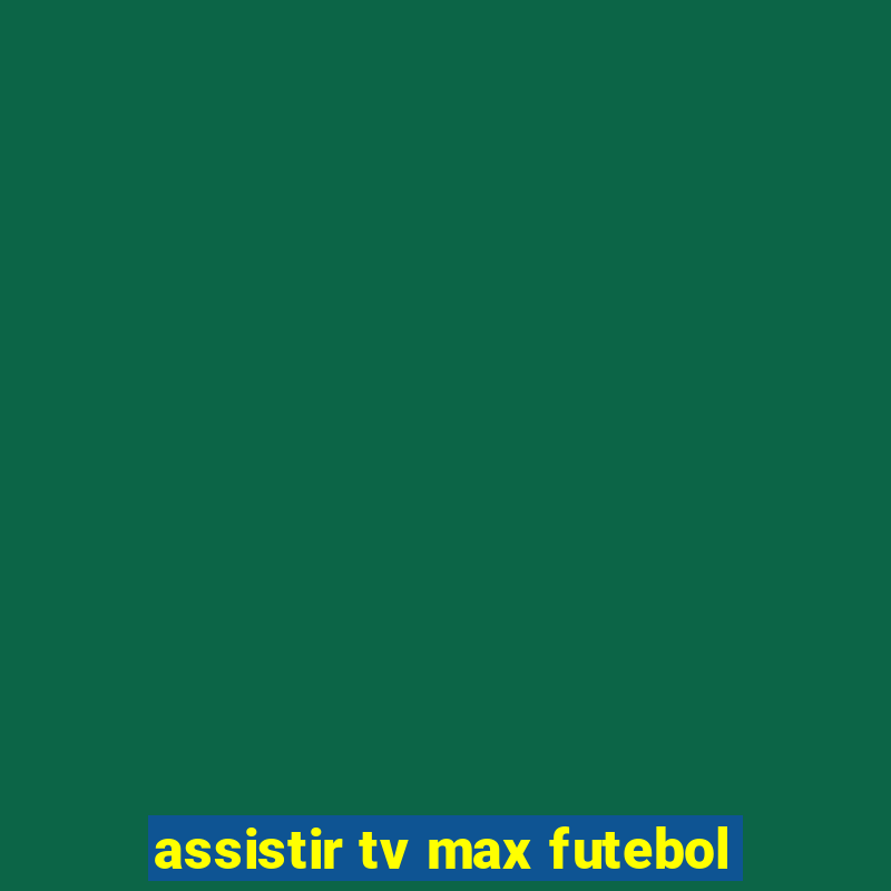 assistir tv max futebol