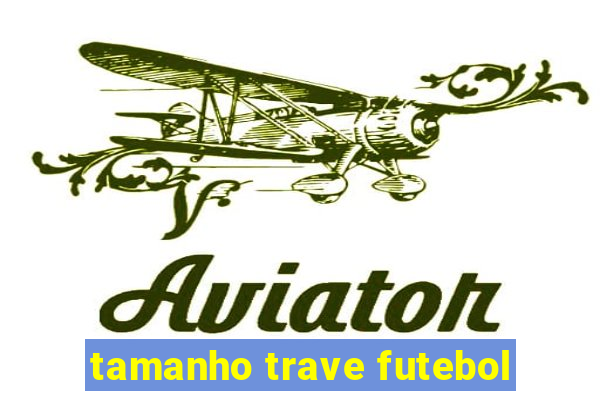 tamanho trave futebol