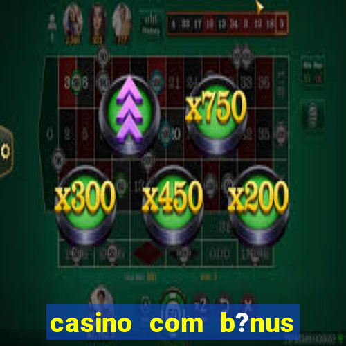 casino com b?nus grátis de boas vindas