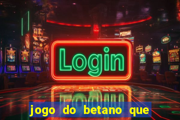 jogo do betano que ganha dinheiro