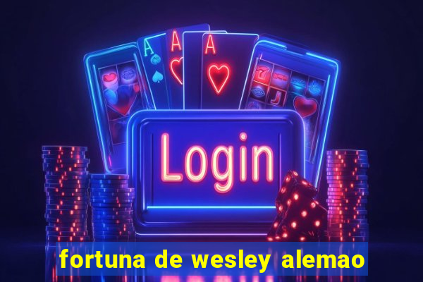 fortuna de wesley alemao