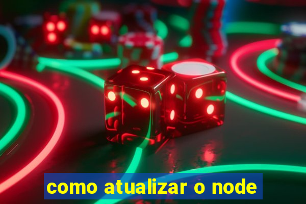 como atualizar o node