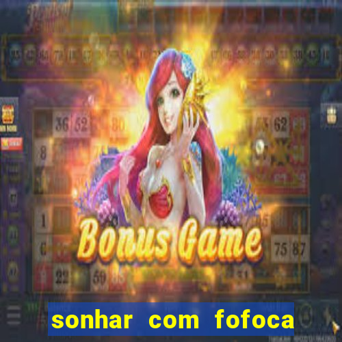 sonhar com fofoca jogo do bicho