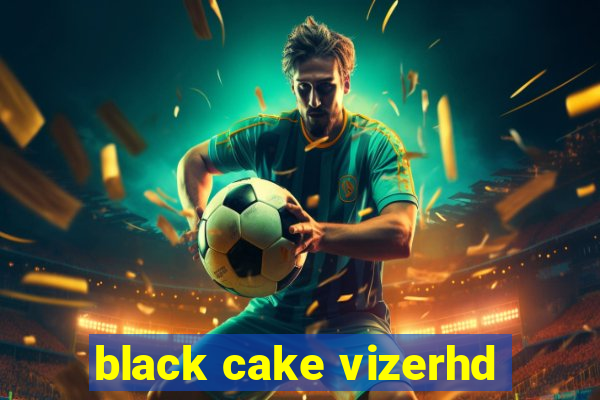 black cake vizerhd