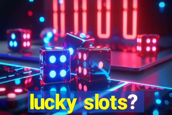 lucky slots?