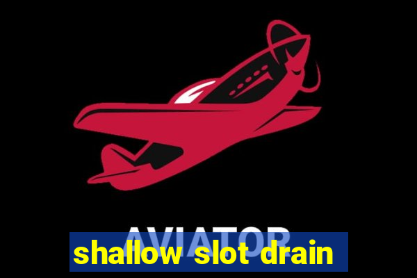 shallow slot drain