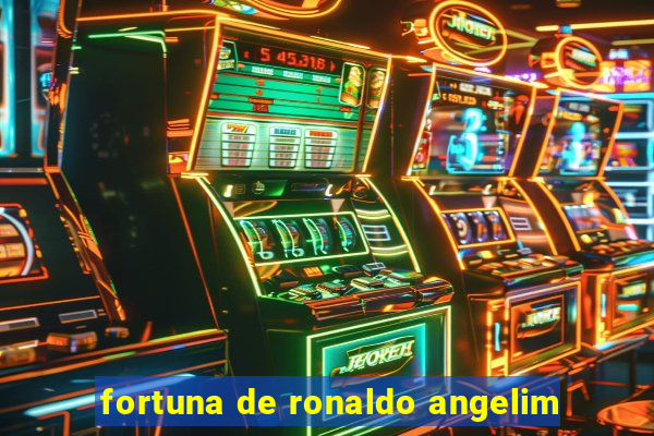 fortuna de ronaldo angelim