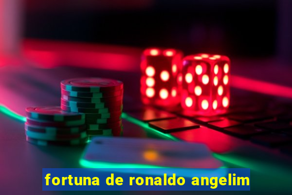 fortuna de ronaldo angelim