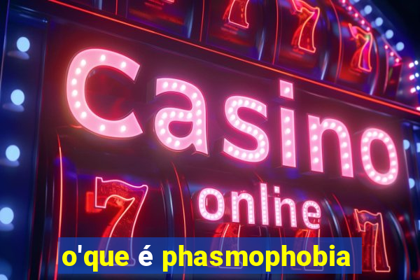 o'que é phasmophobia