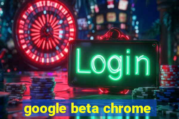 google beta chrome