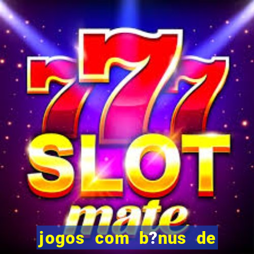 jogos com b?nus de boas-vindas slots