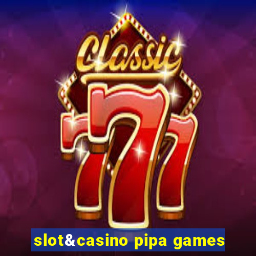 slot&casino pipa games