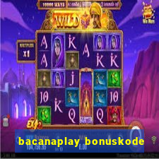 bacanaplay bonuskode