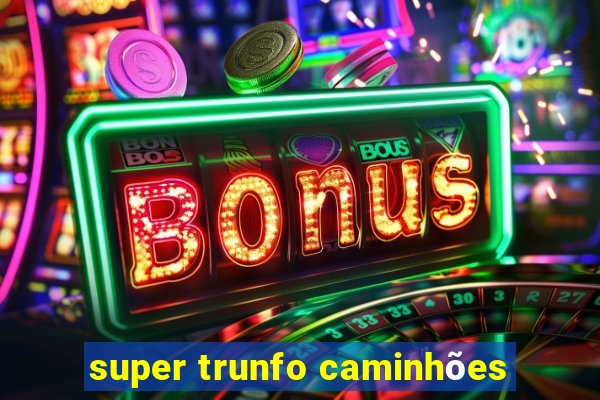 super trunfo caminhões