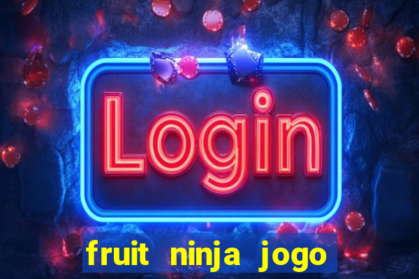 fruit ninja jogo de aposta