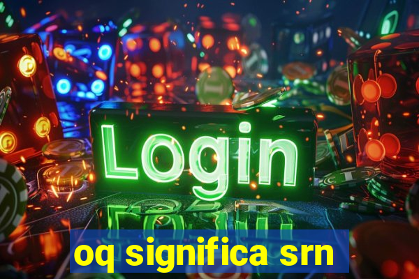 oq significa srn