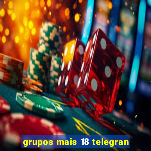 grupos mais 18 telegran