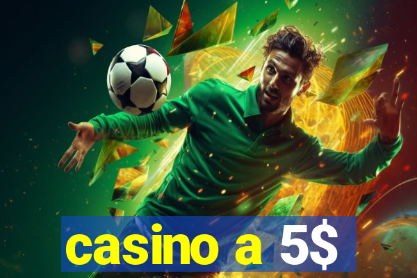 casino a 5$