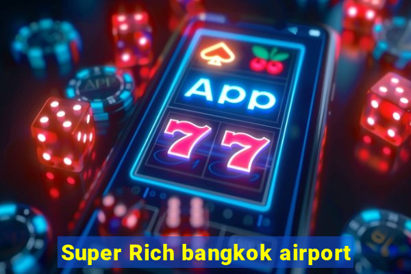 Super Rich bangkok airport