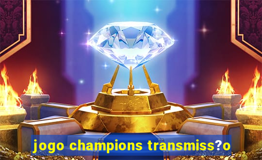 jogo champions transmiss?o