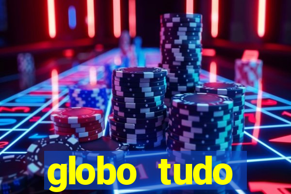 globo tudo absolutamente tudo