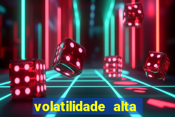 volatilidade alta no jogo