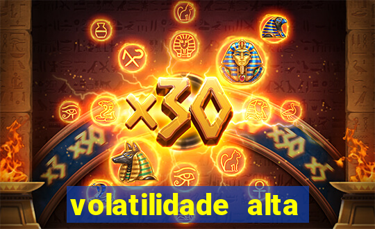 volatilidade alta no jogo