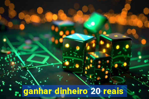 ganhar dinheiro 20 reais