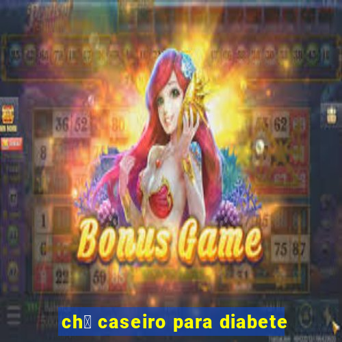 ch谩 caseiro para diabete