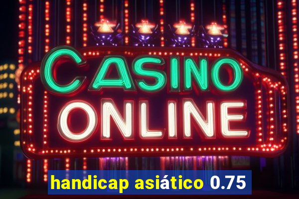 handicap asiático 0.75