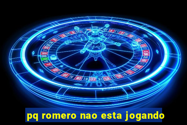 pq romero nao esta jogando