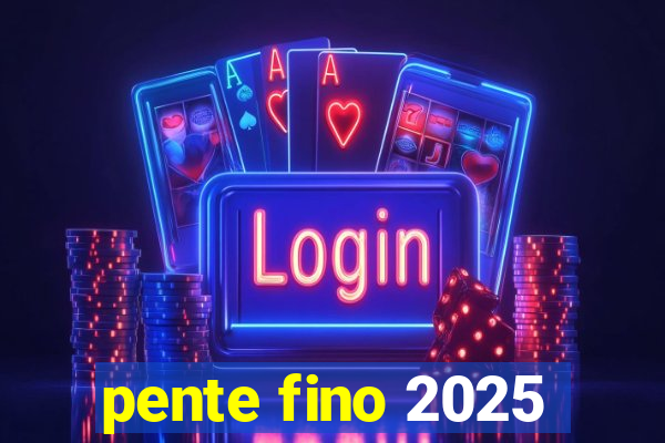 pente fino 2025