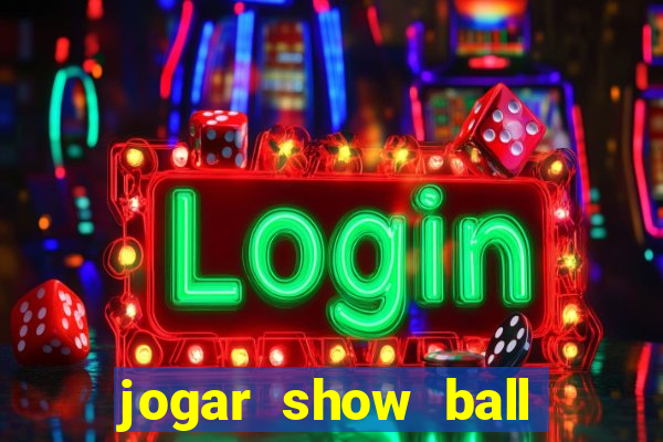 jogar show ball valendo dinheiro