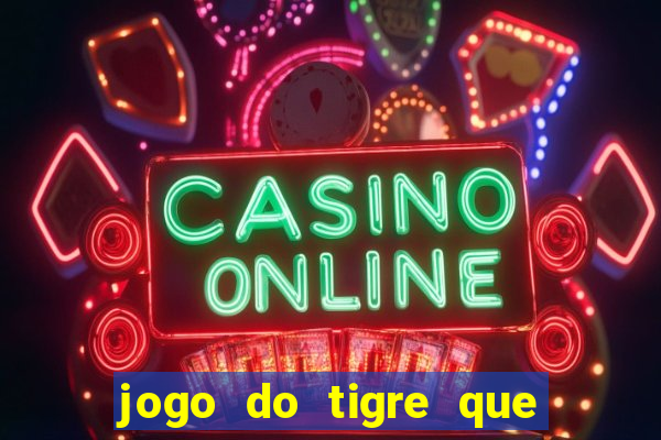 jogo do tigre que ganha dinheiro ao se cadastrar