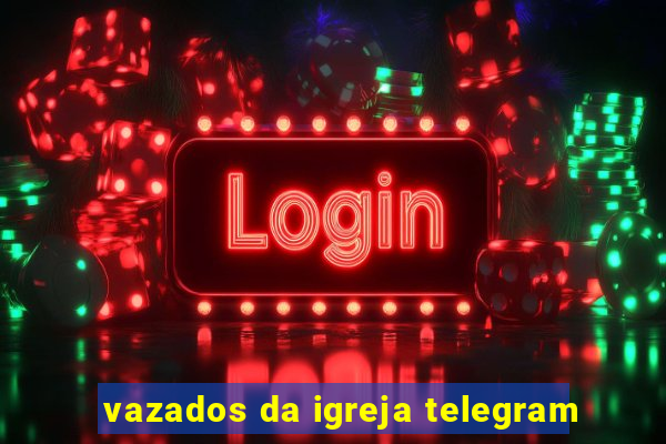 vazados da igreja telegram