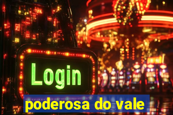 poderosa do vale